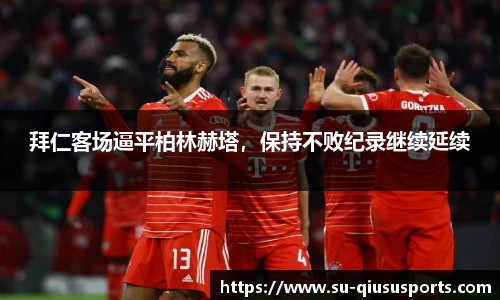 拜仁客场逼平柏林赫塔，保持不败纪录继续延续