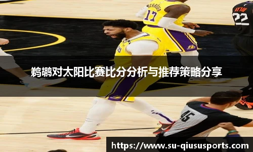 鹈鹕对太阳比赛比分分析与推荐策略分享